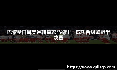 巴黎圣日耳曼逆转皇家马德里，成功晋级欧冠半决赛
