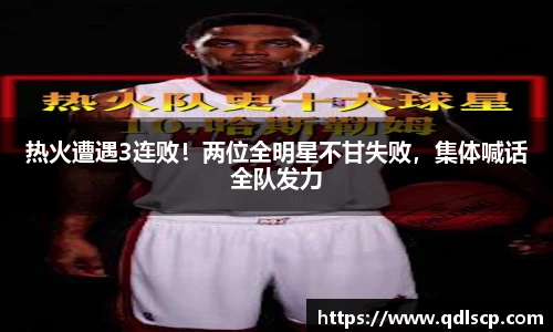 热火遭遇3连败！两位全明星不甘失败，集体喊话全队发力