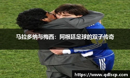 马拉多纳与梅西：阿根廷足球的双子传奇
