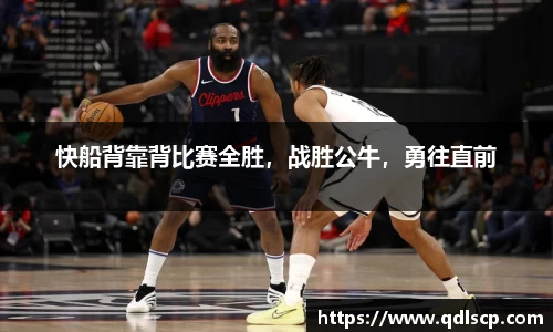 快船背靠背比赛全胜，战胜公牛，勇往直前