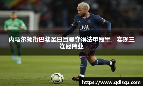 内马尔领衔巴黎圣日耳曼夺得法甲冠军，实现三连冠伟业