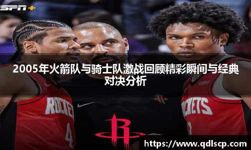 2005年火箭队与骑士队激战回顾精彩瞬间与经典对决分析