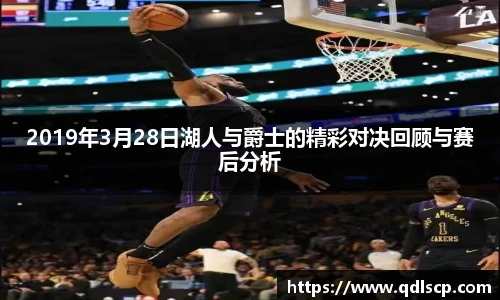 2019年3月28日湖人与爵士的精彩对决回顾与赛后分析