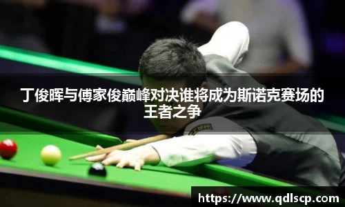 丁俊晖与傅家俊巅峰对决谁将成为斯诺克赛场的王者之争