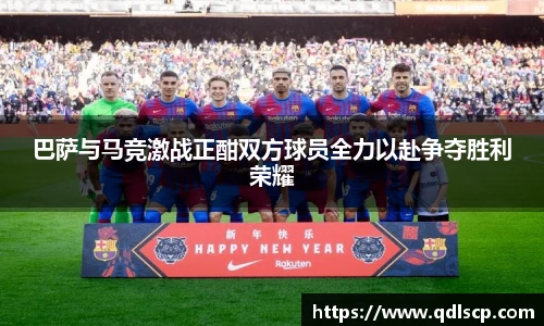 巴萨与马竞激战正酣双方球员全力以赴争夺胜利荣耀