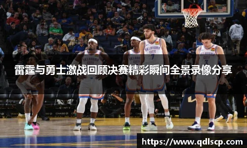 雷霆与勇士激战回顾决赛精彩瞬间全景录像分享