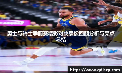 勇士与骑士季前赛精彩对决录像回顾分析与亮点总结