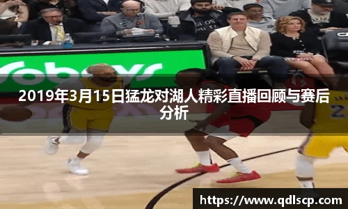 2019年3月15日猛龙对湖人精彩直播回顾与赛后分析