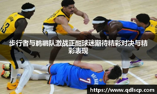 步行者与鹈鹕队激战正酣球迷期待精彩对决与精彩表现